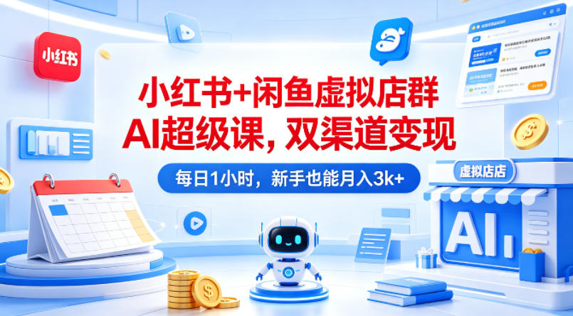 小红书+闲鱼虚拟店群AI超级课，双渠道变现，每日1小时，新手也能月入3k+-hl998