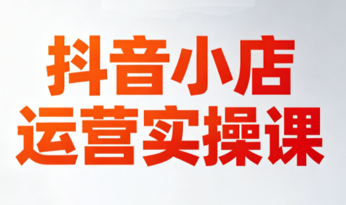 李老师·抖音小店运营实操课(更新2026)-hl998