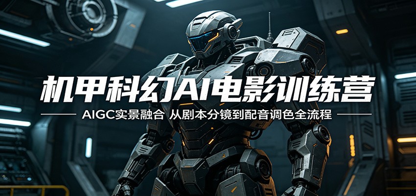 机甲科幻AI电影训练营：AIGC实景融合，从剧本分镜到配音调色全流程-hl998