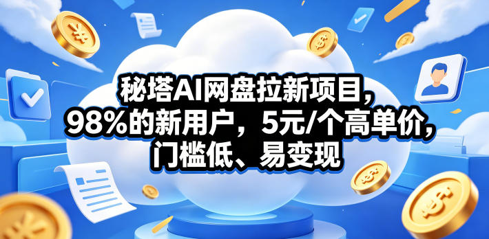 秘塔AI网盘拉新项目，98％的新用户，5元/个高单价，门槛低、易变现-hl998