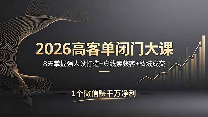 2026高客单闭门大课，8 天掌握强人设打造 + 真线索获客 + 私域成交，1 个微信赚千万净利-hl998