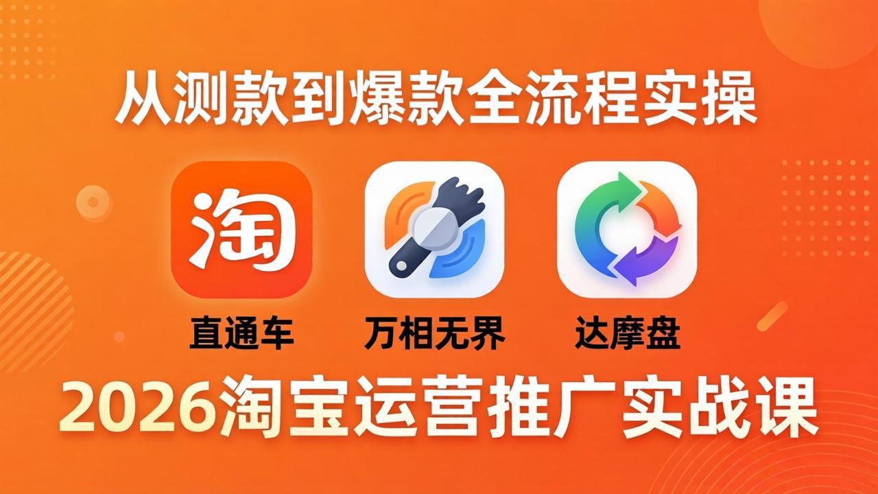 2026淘宝运营推广实战课-更新4月20：直通车 + 万相无界 + 达摩盘，从测款到爆款全流程实操-hl998