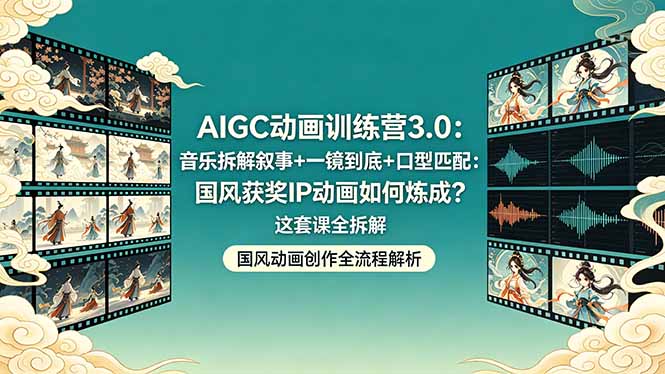 AIGC动画训练营3.0：音乐拆解叙事+一镜到底+口型匹配：国风获奖IP动画如何炼成？这套课全拆解-hl998