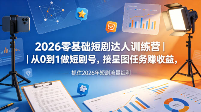 2026零基础短剧达人训练营｜从0到1做短剧号，接星图任务賺收益，抓住2026年短剧流量红利-hl998