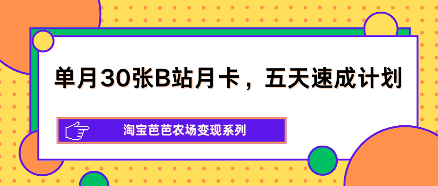 单月30张B站月卡，五天速成计划，淘宝芭芭农场变现系列-hl998