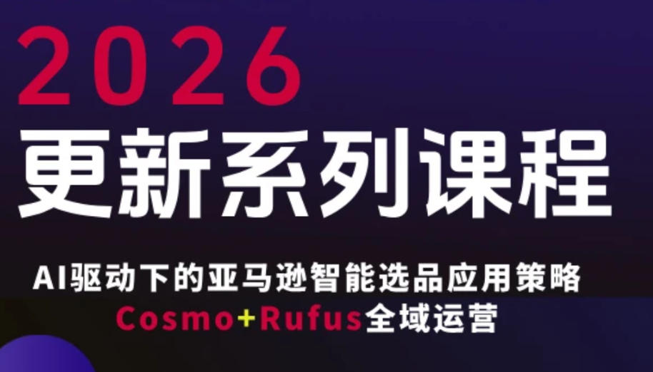 跨境亚马逊FBA系统课程，AI驱动下的亚马逊智能选品应用策略Cosmo+Rufus全域运营(更新26年4月)-hl998