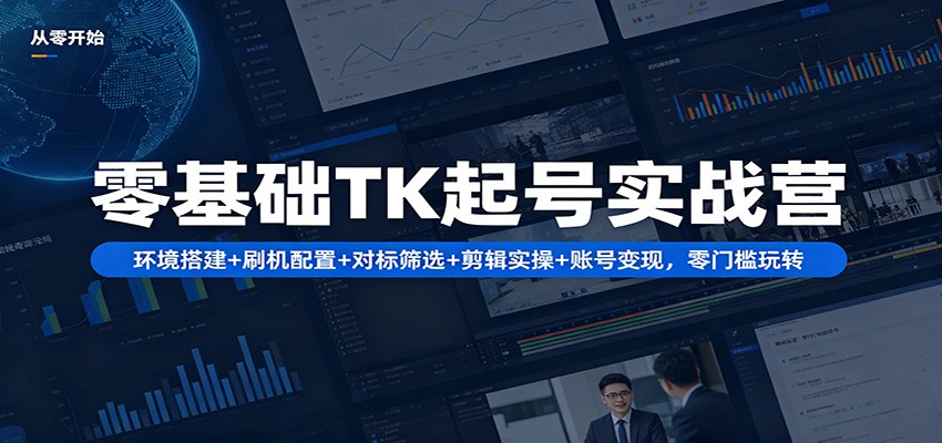 零基础TK起号实战营：环境搭建+ 刷机配置+对标筛选+剪辑实操+账号变现，零门槛玩转-hl998