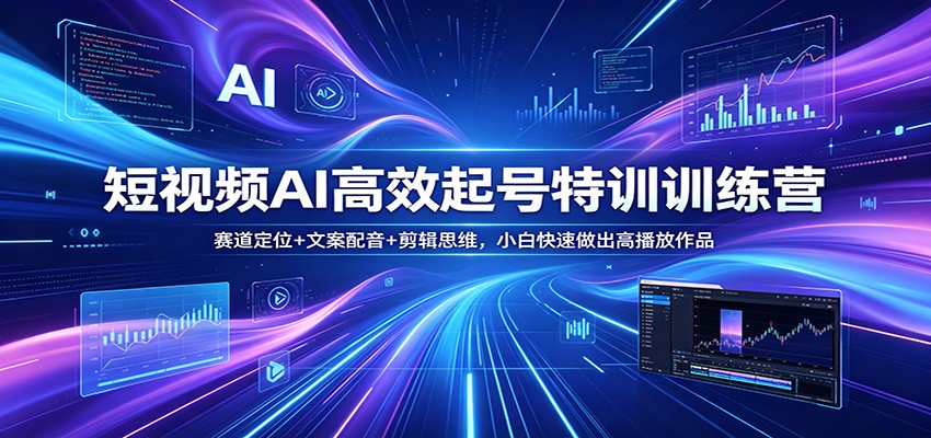 短视频AI高效起号特训训练营：赛道定位+文案配音+剪辑思维，小白快速做出高播放作品-hl998