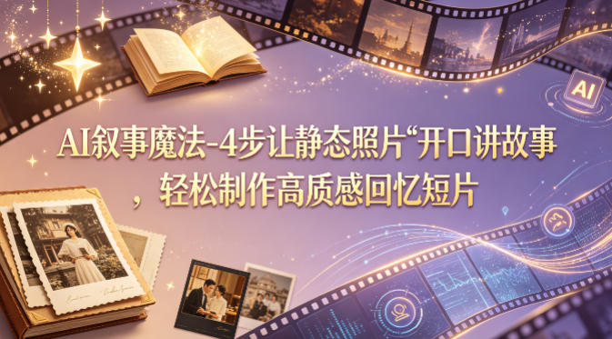 AI叙事魔法-4步让静态照片“开口讲故事”，轻松制作高质感回忆短片-hl998
