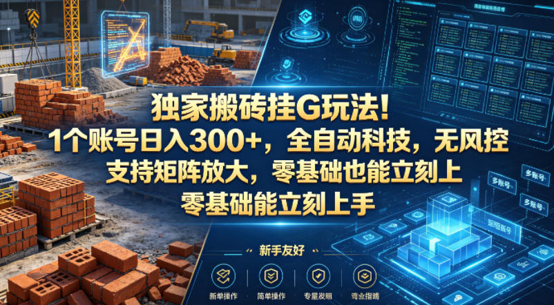 独家搬砖挂G玩法！1个账号日入300+，全自动科技，无风控支持矩阵放大，零基础也能立刻上手【揭秘】-hl998