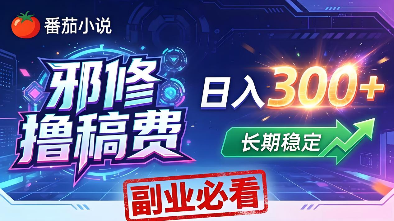 番茄邪修撸稿费，日入300+，每天 20 分钟！0 门槛躺赚，小白副业首选！-hl998