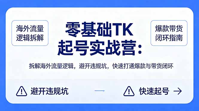 零基础 TK 起号实战营：拆解海外流量逻辑，避开违规坑，快速打通爆款与带货闭环-hl998