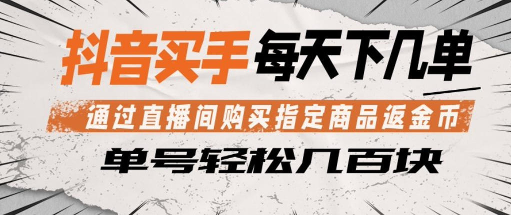 抖音买手通过直播间购买指定商品返金币，每天几单，轻松日入几张【揭秘】-hl998