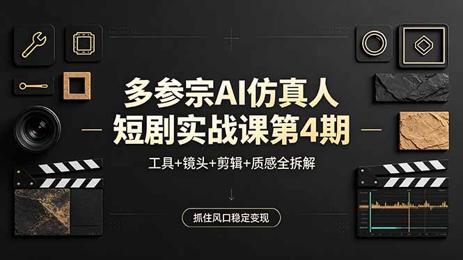多参宗AI仿真人短剧实战课第4期，工具+镜头+剪辑+质感全拆解，抓住风口稳定变现-hl998