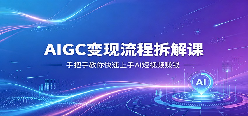 AIGC变现流程拆解课，手把手教你快速上手AI短视频赚钱-hl998