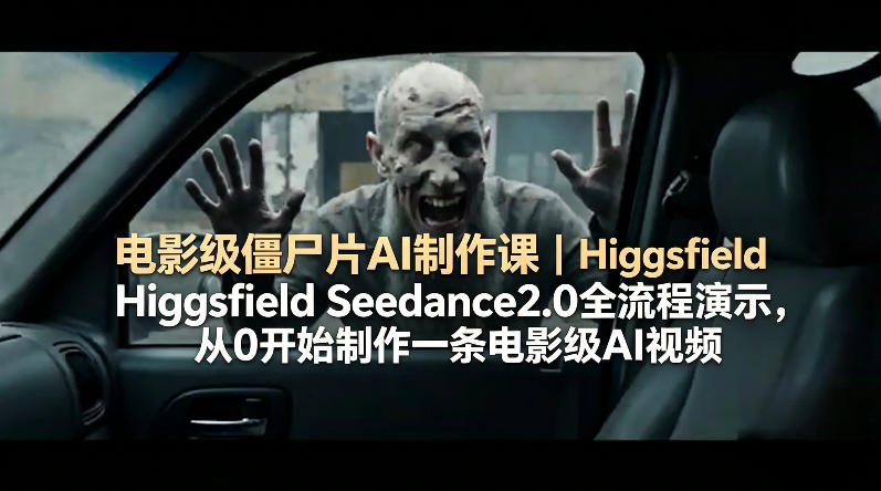 电影级僵尸片AI制作课｜Higgsfield Seedance2.0全流程演示，从0开始制作一条电影级AI视频-hl998