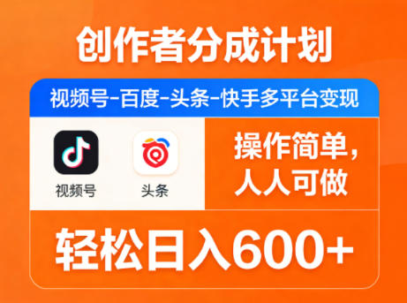 创作者分成计划，视频号-百度-头条-快手多平台变现，操作简单，人人可做，轻松日入600+-hl998