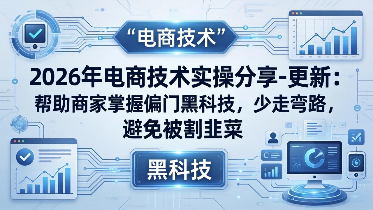 2026年电商技术实操分享-更新：帮助商家掌握偏门黑科技，少走弯路，避免被割韭菜-hl998