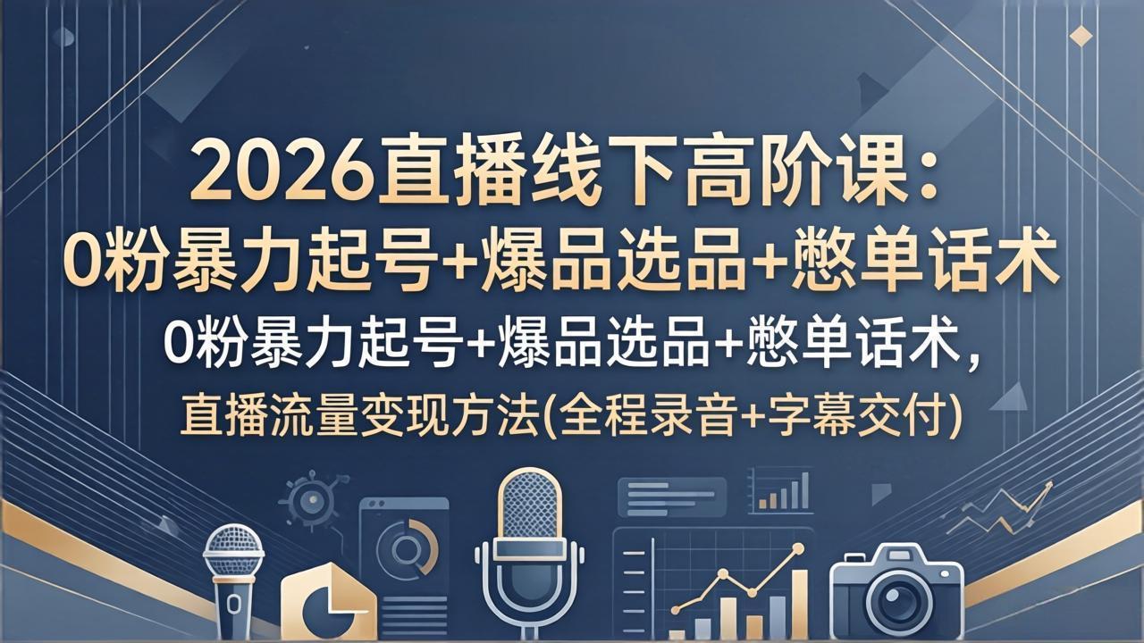 2026直播线下高阶课：0粉暴力起号+爆品选品+憋单话术，直播流量变现方法(全程录音+字幕交付-hl998