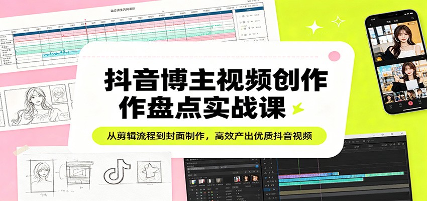 抖音博主视频创作盘点实战课：从剪辑流程到封面制作，高效产出优质抖音视频-hl998