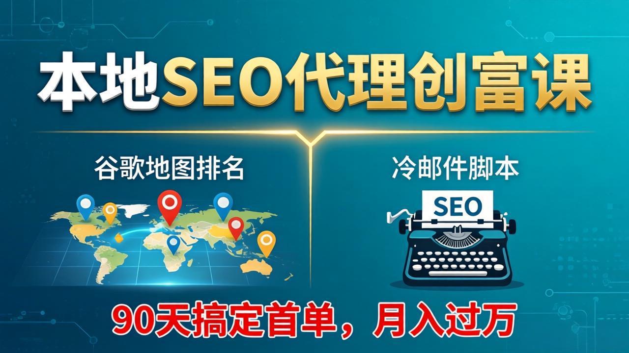 本地SEO代理创富课：谷歌地图排名+冷邮件脚本，90天搞定首单，月入过万实战体系-hl998