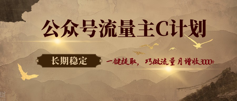 公众号流量主C计划，一键提取，巧做流量月增收3000+-hl998
