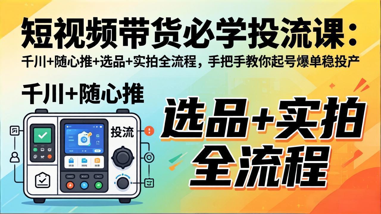 短视频带货必学投流课：千川+随心推+选品+实拍全流程，手把手教你起号爆单稳投产-hl998