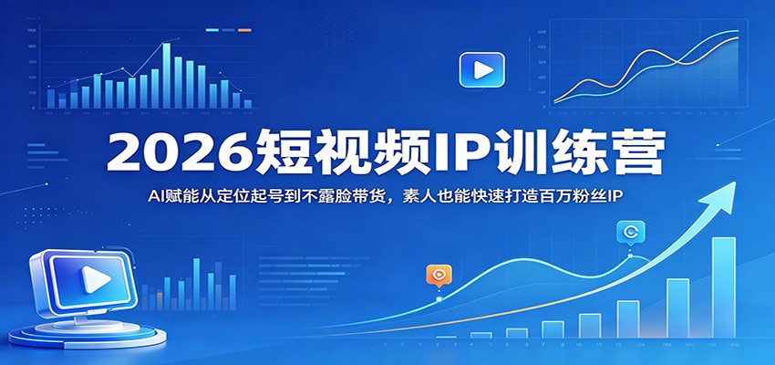 2026短视频IP训练营：AI赋能从定位起号到不露脸带货，素人也能快速打造百万粉丝IP-hl998