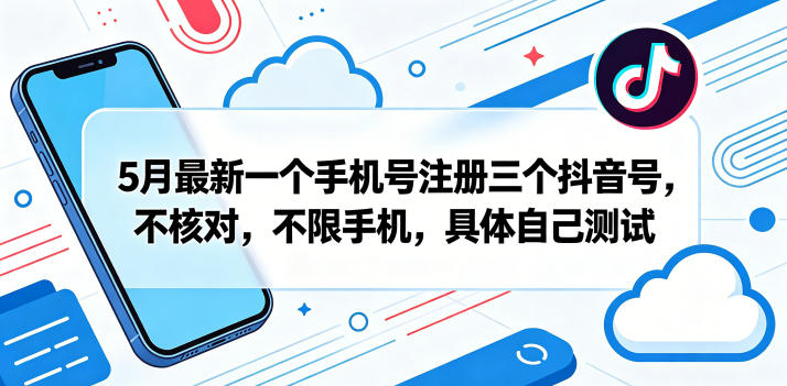 5月最新一个手机号注册三个抖音号，不核对，不限手机，具体自己测试-hl998