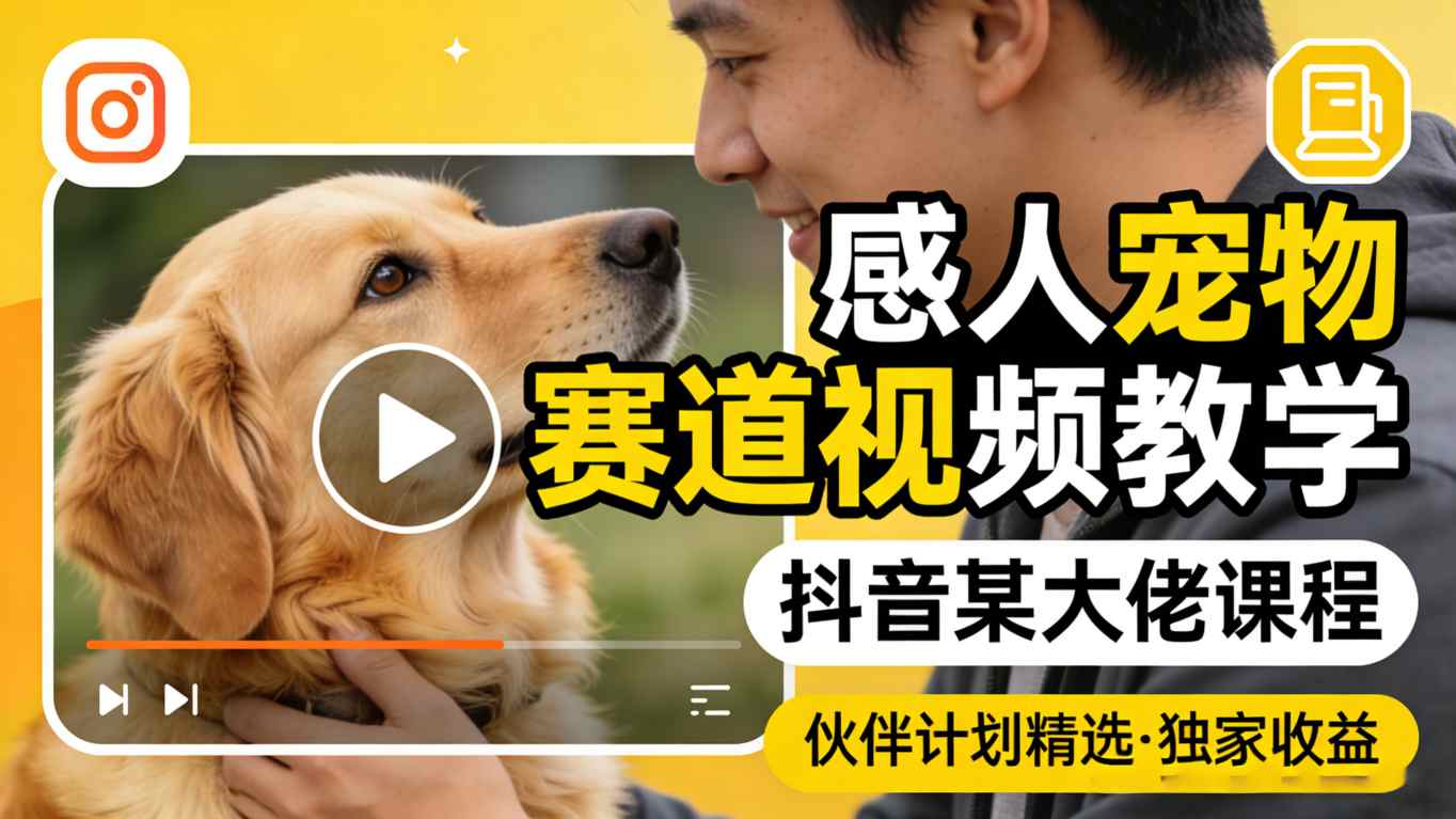 感人宠物赛道视频教学，抖音某大佬课程，可做伙伴计划精选独家收益-hl998