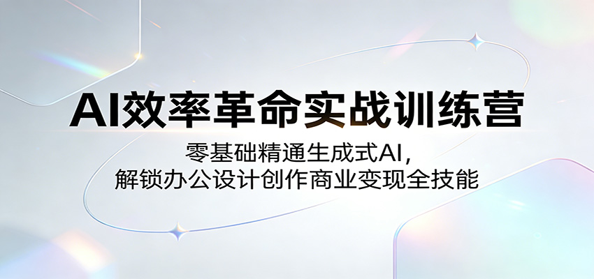 AI效率革命实战训练营：零基础精通生成式AI，解锁办公设计创作商业变现全技能-hl998