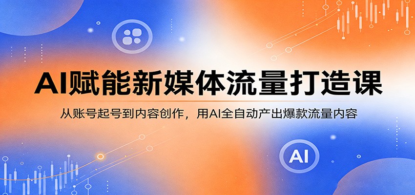 AI赋能新媒体流量打造课：从账号起号到内容创作，用AI全自动产出爆款流量内容-hl998
