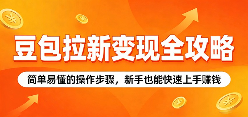 豆包拉新变现全攻略：简单易懂的操作步骤，新手也能快速上手赚钱-hl998