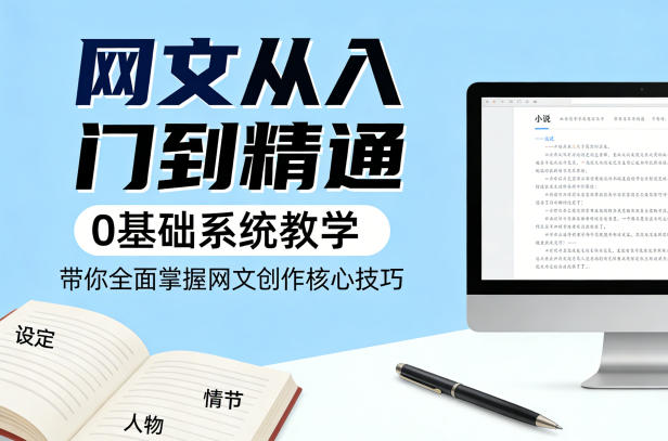网文从入门到精通，0基础系统教学，带你全面掌握网文创作核心技巧-hl998