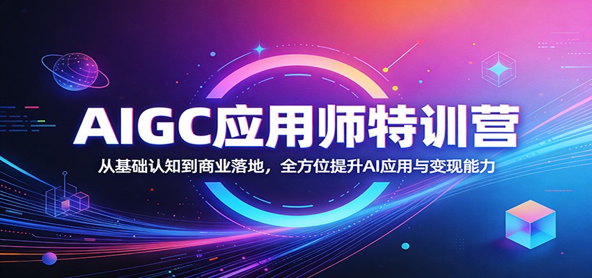 AIGC应用师特训营：从基础认知到商业落地，全方位提升AI应用与变现能力-hl998