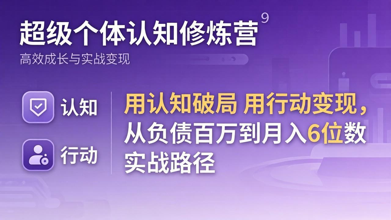 超级个体认知修炼营：用认知破局用行动变现，从负债百万到月入6位数实战路径-hl998