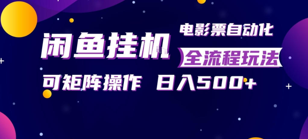 闲鱼全自动售卖电影票，全程挂G，可矩阵操作，小白轻松上手日入5张，稳定副业【揭秘】-hl998