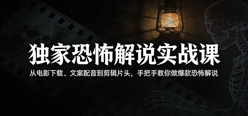 独家恐怖解说实战课：从电影下载、文案配音到剪辑片头，手把手教你做爆款恐怖解说-hl998