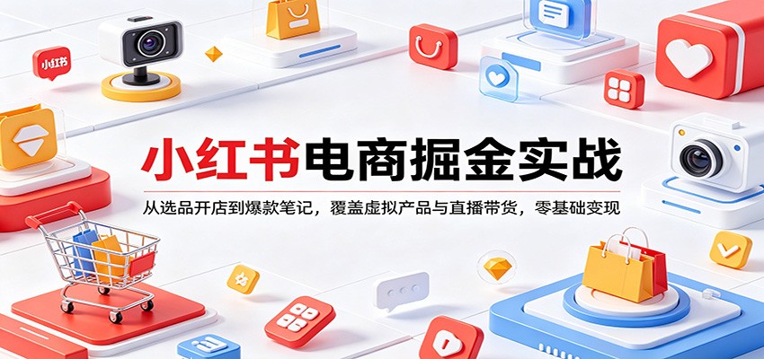 小红书电商掘金实战：从选品开店到爆款笔记，覆盖虚拟产品与直播带货，零基础变现-hl998
