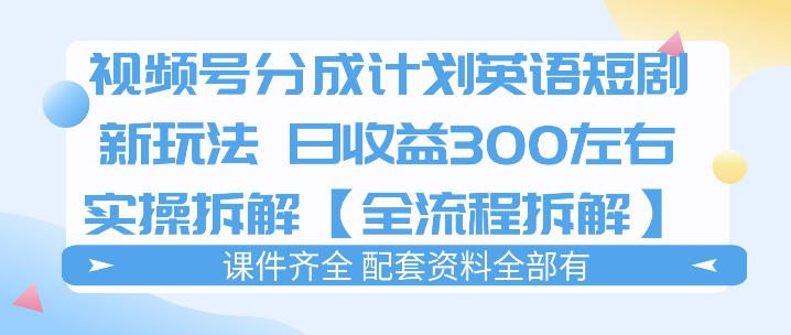 视频号分成计划，英语短剧新玩法，日收3张+实操全流程拆解-hl998