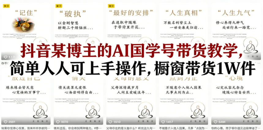 抖音某博主的AI国学号带货教学，简单人人可上手操作，橱窗带货1W件-hl998