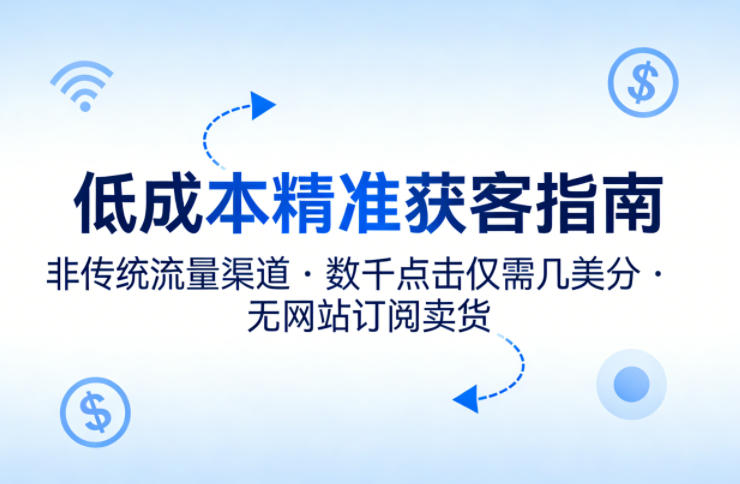 低成本精准获客指南，用非传统流量渠道，实现数千点击仅需几美分，不用网站也能搞订阅卖货-hl998