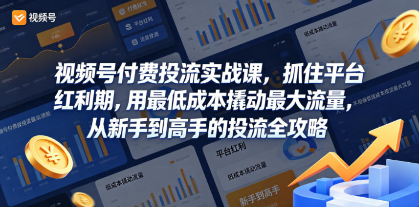 视频号付费投流实战课，抓住平台红利期，用最低成本撬动最大流量，从新手到高手的投流全攻略-hl998