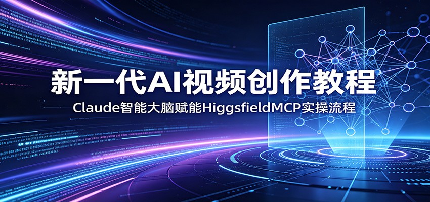 新一代AI视频创作教程：Claude智能大脑赋能，HiggsfieldMCP实操流程-hl998