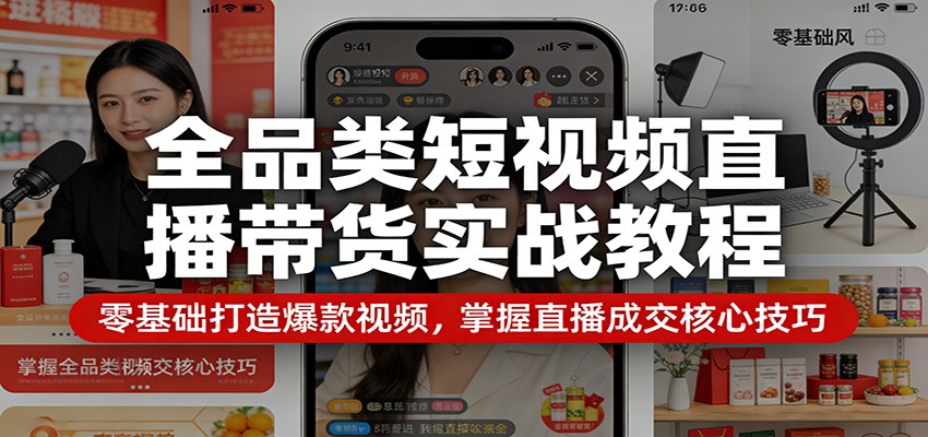 全品类短视频直播带货实战教程：零基础打造爆款视频，掌握直播成交核心技巧-hl998