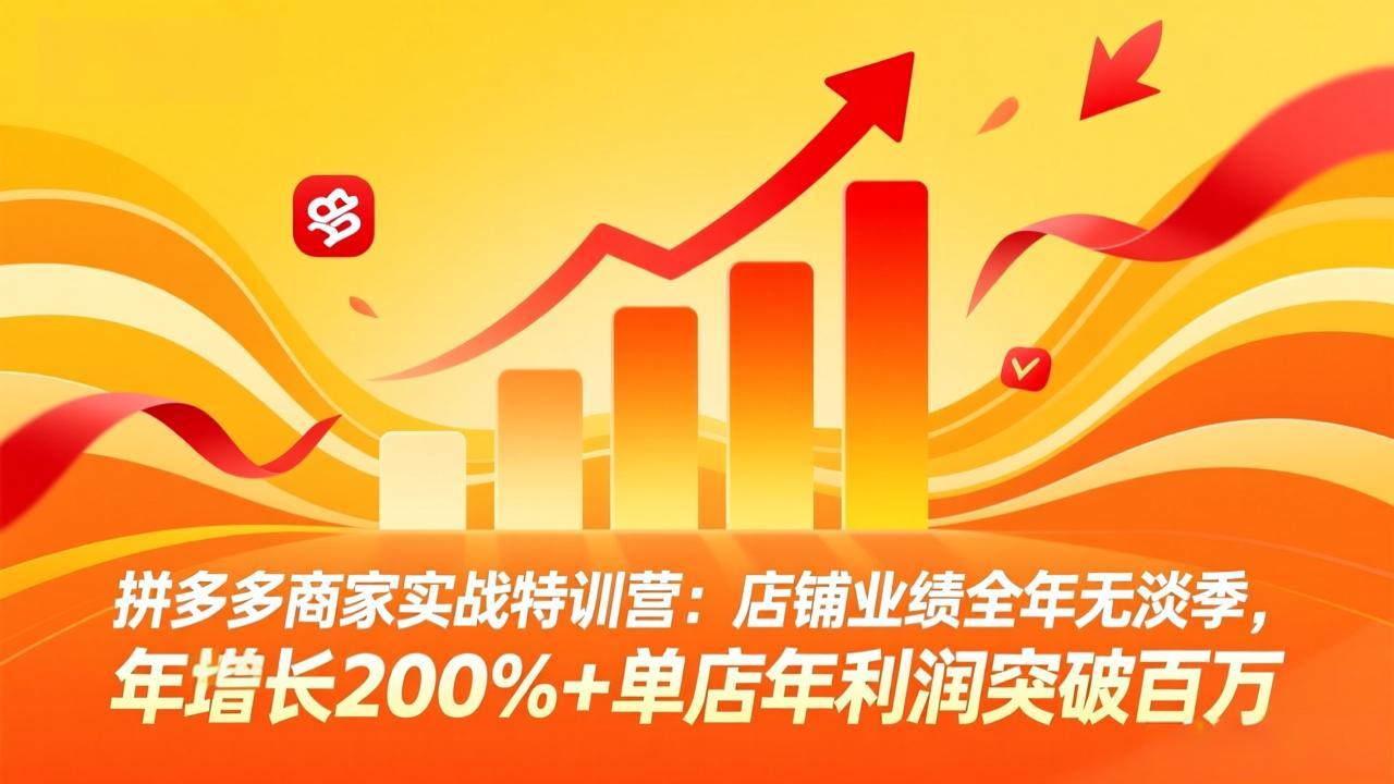 拼多多商家实战特训营：店铺业绩全年无淡季，年增长200%+单店年利润突破百万(26年4月10日更新-hl998