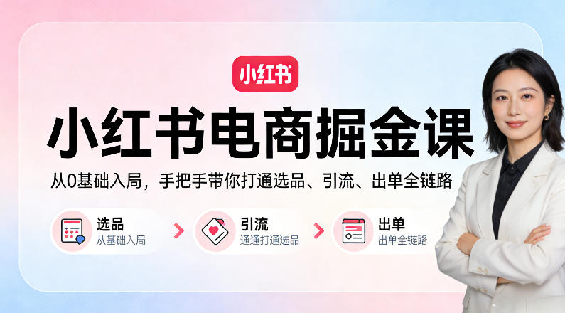 小红书电商掘金课：从0基础入局，手把手带你打通选品、引流、出单全链路-hl998
