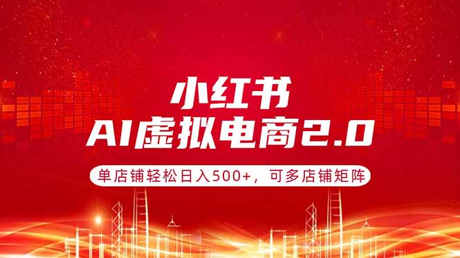 小红书AI虚拟电商2.0，单店铺轻松日入500+，可多店铺矩阵-hl998