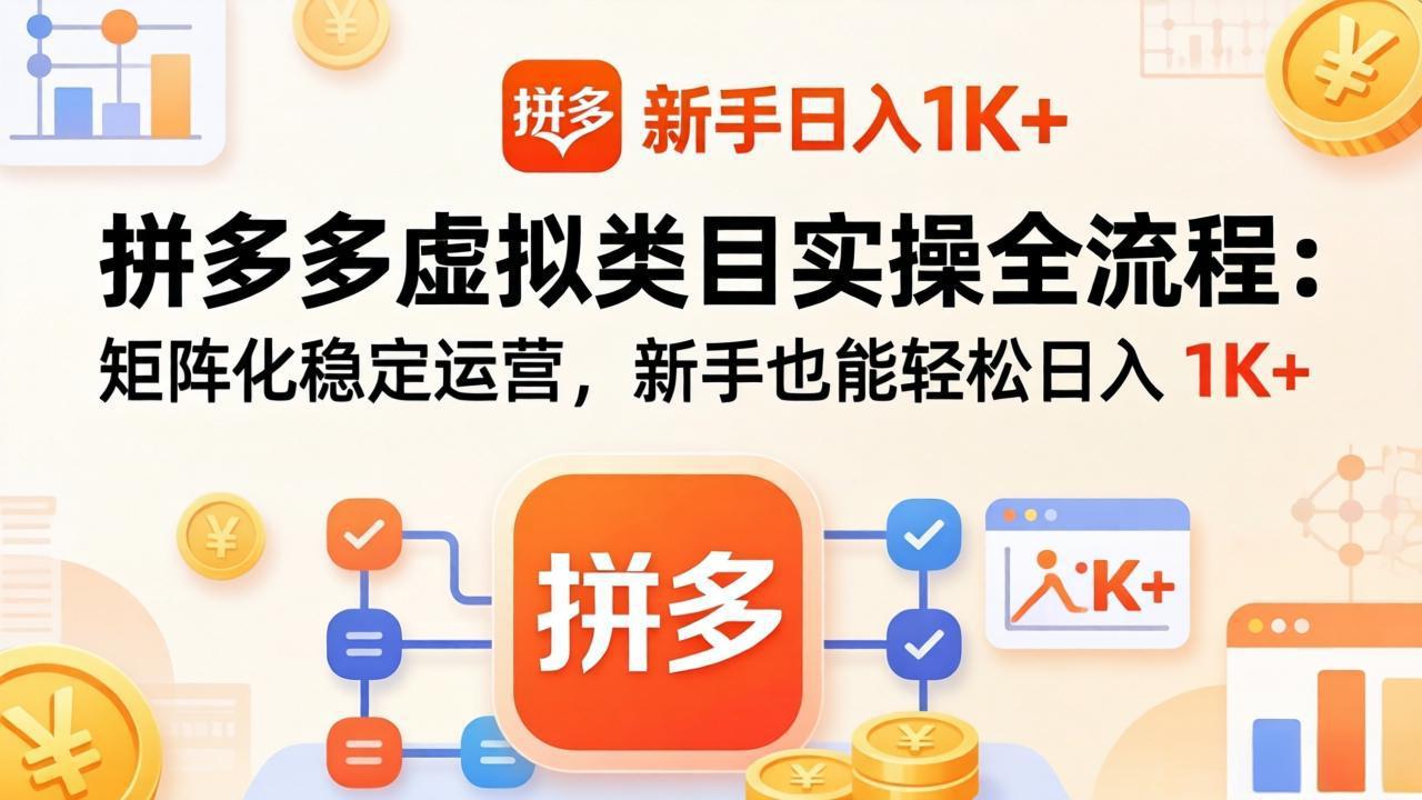 拼多多虚拟类目实操全流程：矩阵化稳定运营，新手也能轻松日入 1K+-hl998