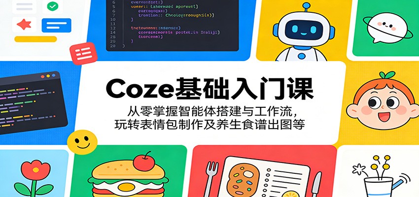 Coze基础入门课：从零掌握智能体搭建与工作流，玩转表情包制作及养生食谱出图等-hl998